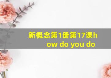 新概念第1册第17课how do you do